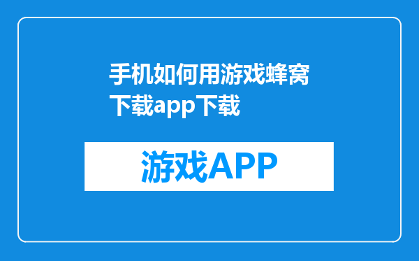手机如何用游戏蜂窝下载app下载