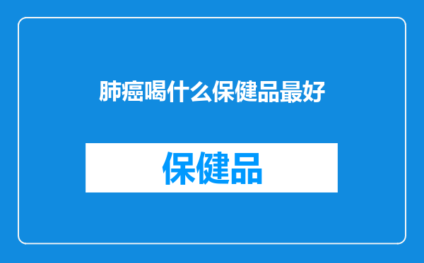 肺癌喝什么保健品最好
