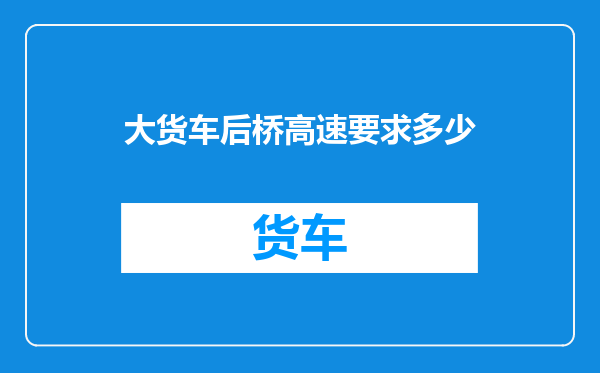 大货车后桥高速要求多少