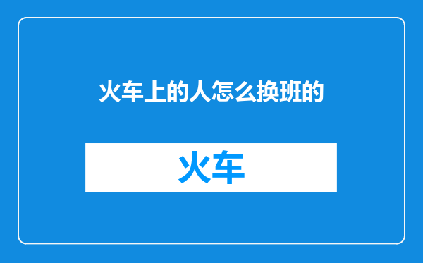 火车上的人怎么换班的