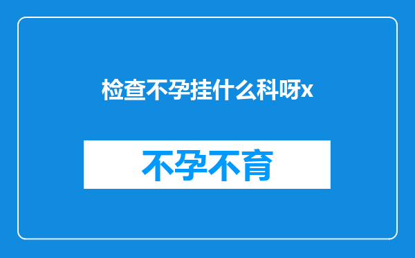 检查不孕挂什么科呀x