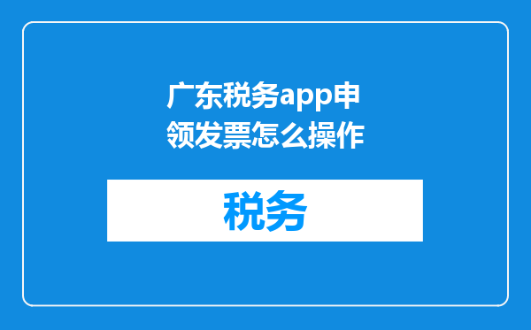 广东税务app申领发票怎么操作