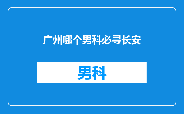 广州哪个男科必寻长安