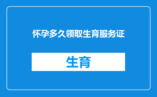 怀孕多久领取生育服务证