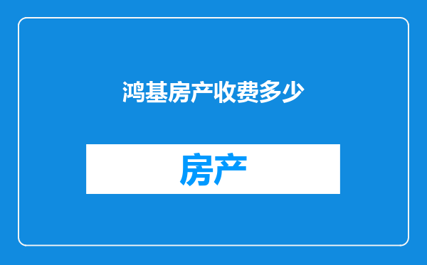 鸿基房产收费多少