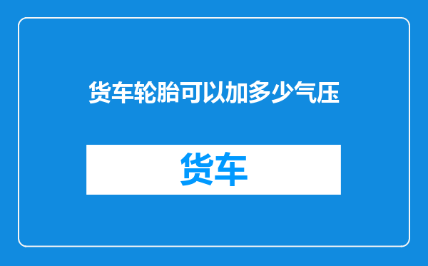 货车轮胎可以加多少气压