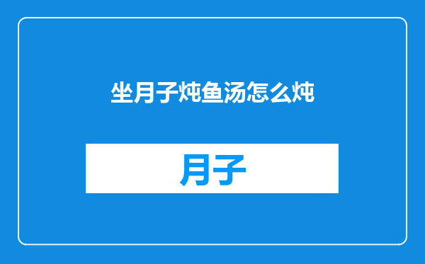 坐月子炖鱼汤怎么炖