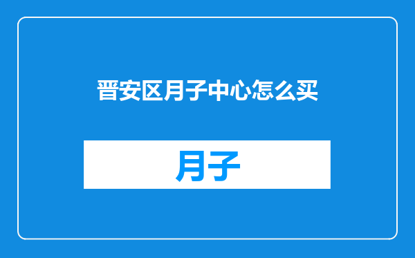 晋安区月子中心怎么买