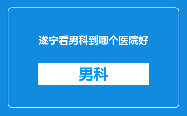 遂宁看男科到哪个医院好