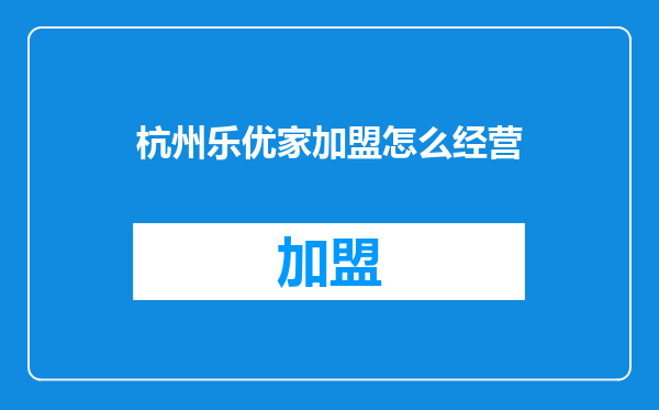 杭州乐优家加盟怎么经营