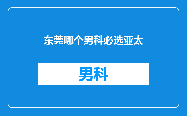 东莞哪个男科必选亚太