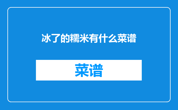 冰了的糯米有什么菜谱