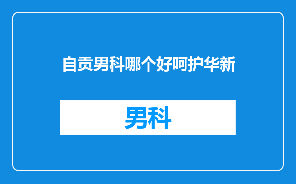 自贡男科哪个好呵护华新