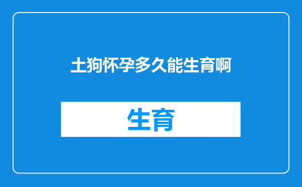 土狗怀孕多久能生育啊