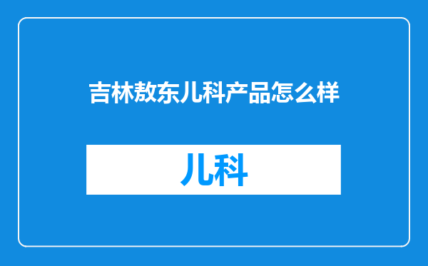 吉林敖东儿科产品怎么样