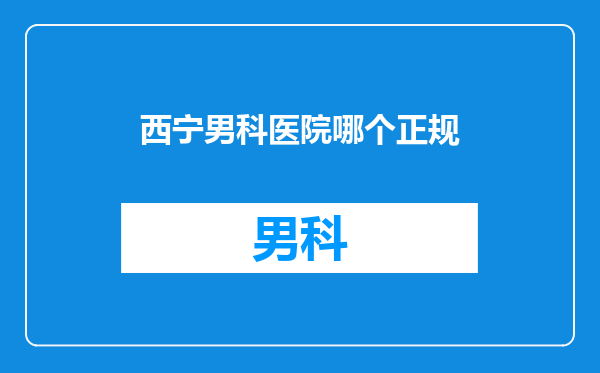 西宁男科医院哪个正规