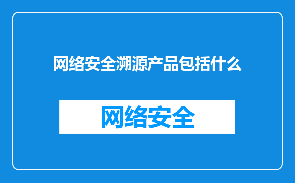 网络安全溯源产品包括什么