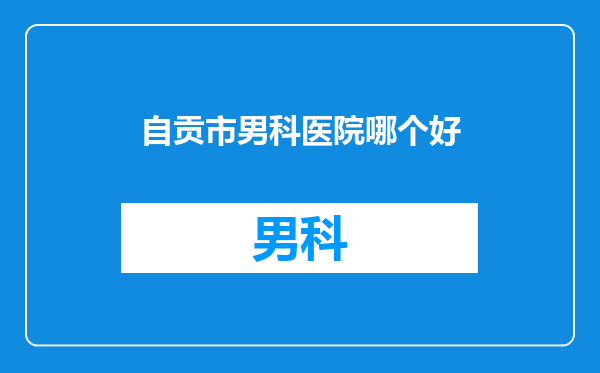 自贡市男科医院哪个好