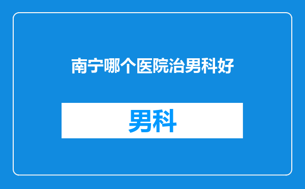 南宁哪个医院治男科好
