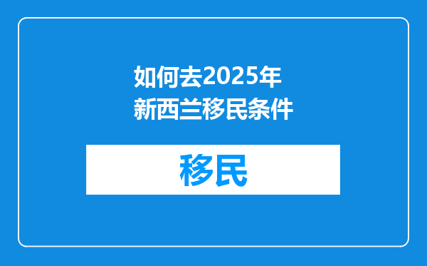 如何去2025年新西兰移民条件