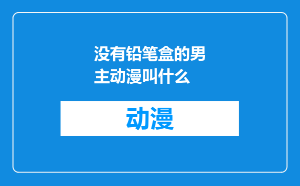 没有铅笔盒的男主动漫叫什么