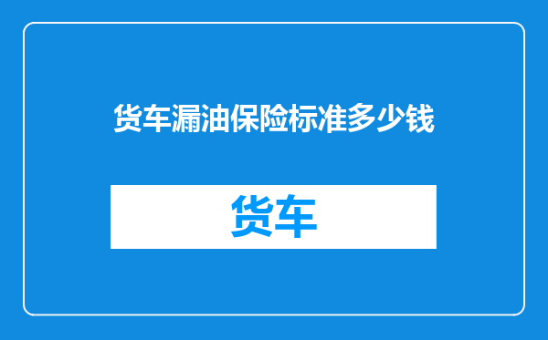 货车漏油保险标准多少钱