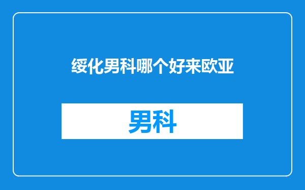 绥化男科哪个好来欧亚