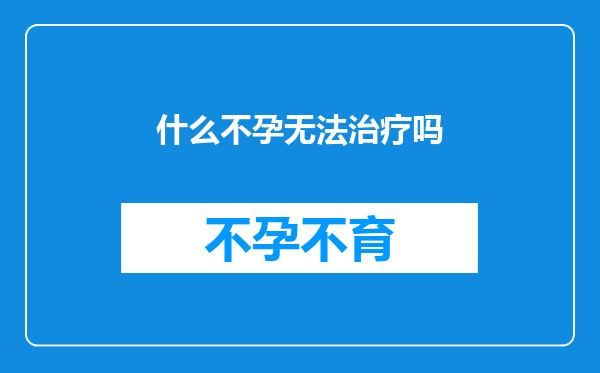 什么不孕无法治疗吗