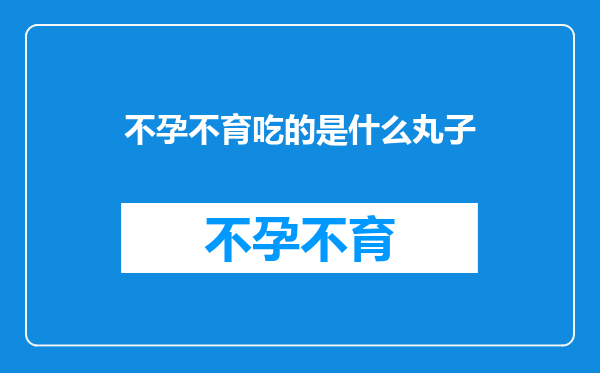 不孕不育吃的是什么丸子
