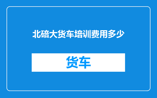 北碚大货车培训费用多少