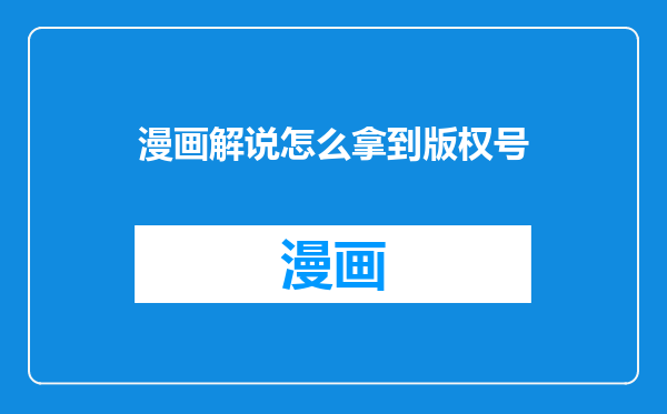 漫画解说怎么拿到版权号