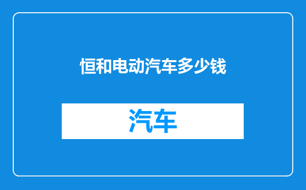 恒和电动汽车多少钱