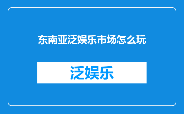 东南亚泛娱乐市场怎么玩