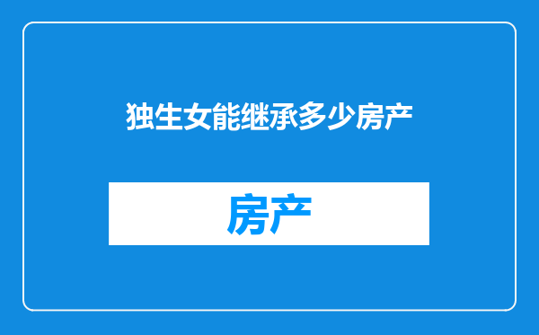 独生女能继承多少房产