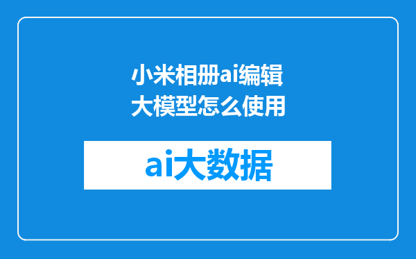 小米相册ai编辑大模型怎么使用