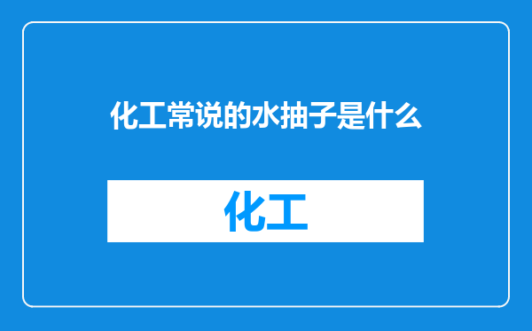 化工常说的水抽子是什么