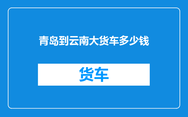 青岛到云南大货车多少钱