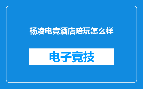 杨凌电竞酒店陪玩怎么样