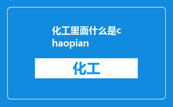 化工里面什么是chaopian