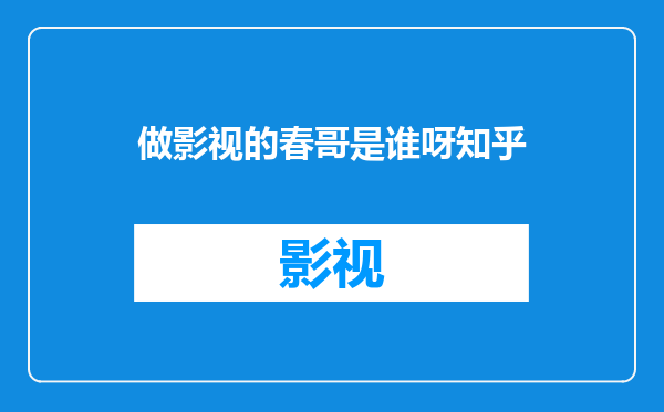 做影视的春哥是谁呀知乎