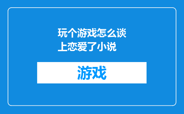 玩个游戏怎么谈上恋爱了小说