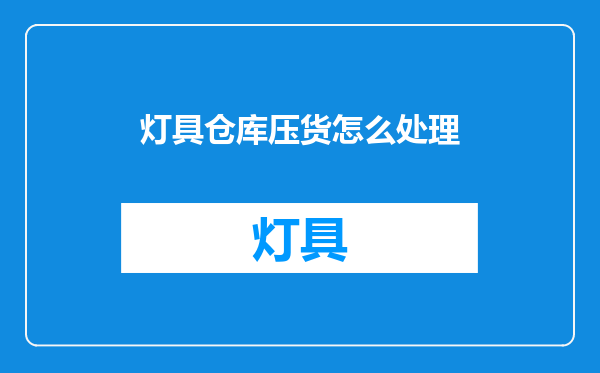 灯具仓库压货怎么处理