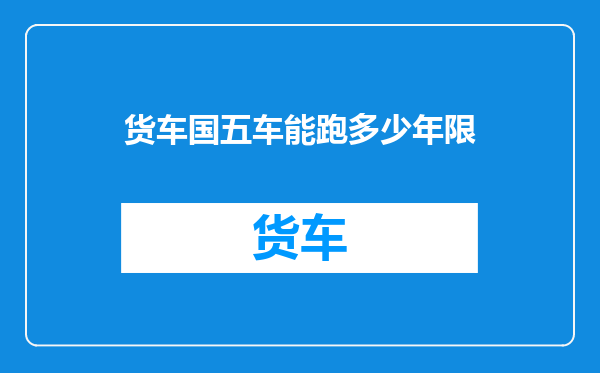 货车国五车能跑多少年限