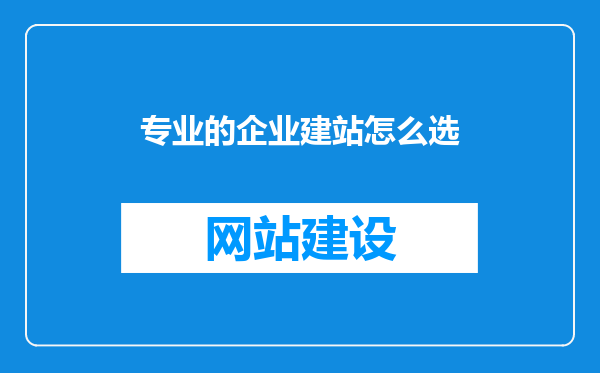 专业的企业建站怎么选