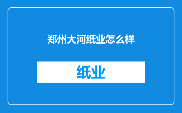 郑州大河纸业怎么样