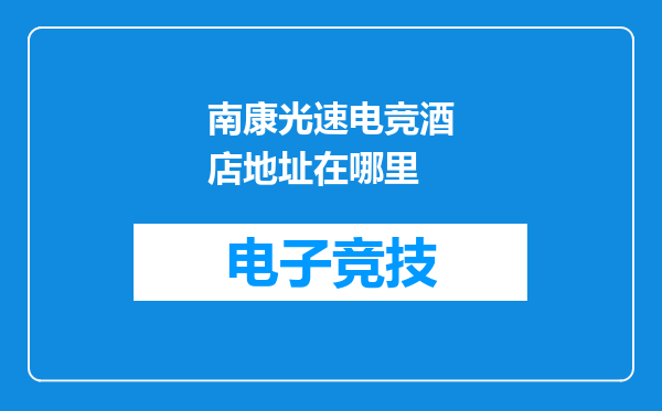 南康光速电竞酒店地址在哪里