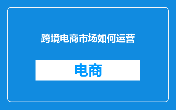 跨境电商市场如何运营