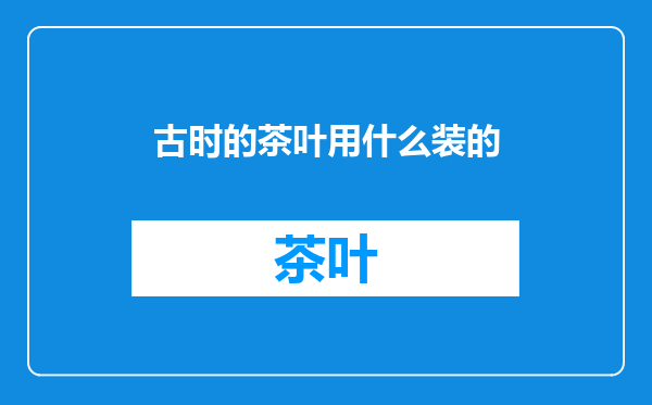 古时的茶叶用什么装的