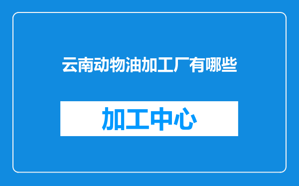 云南动物油加工厂有哪些