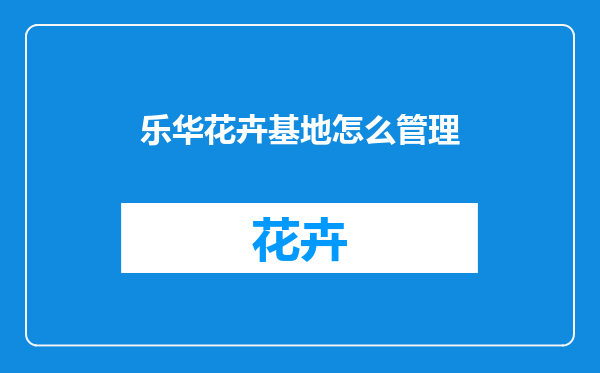 乐华花卉基地怎么管理